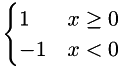 $ \begin{cases} 1 & x \ge 0\\ -1 & x < 0 \end{cases}$